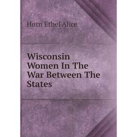 

Книга Wisconsin Women In The War Between The States