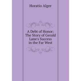 

Книга A Debt of Honor: The Story of Gerald Lane's Success in the Far West