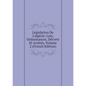 

Книга Législation De L'algérie: Lois, Ordonnances, Décrets Et Arrêtés, Volume 2
