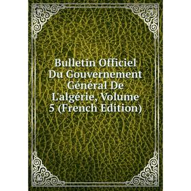 

Книга Bulletin Officiel Du Gouvernement Général De L'algérie, Volume 5 (French Edition)