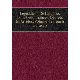 

Книга Législation De L'algérie: Lois, Ordonnances, Décrets Et Arrêtés, Volume 1