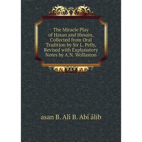 

Книга The Miracle Play of Hasan and Husain, Collected from Oral Tradition by Sir L. Pelly, Revised with Explanatory Notes by A.N. Wollaston