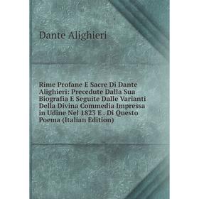 

Книга Rime Profane E Sacre Di Dante Alighieri: Precedute Dalla Sua Biografia E Seguite Dalle Varianti Della Divina Commedia Impressa in Udine Nel 1823