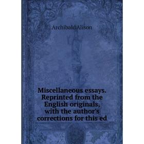 

Книга Miscellaneous essays Reprinted from the English originals, with the author's corrections for this ed