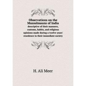 

Книга Observations on the Mussulmauns of Indiadescriptive of the ir manners, customs, habits, and religious opinions made during a twelve years' resed