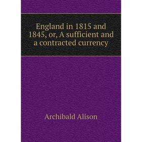 

Книга England in 1815 and 1845, or, A sufficient and a contracted currency