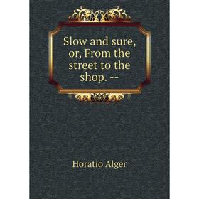 

Книга Slow and sure, or, From the street to the shop