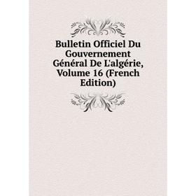 

Книга Bulletin Officiel Du Gouvernement Général De L'algérie, Volume 16 (French Edition)