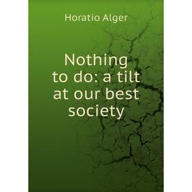 

Книга Nothing to do: a tilt at our best society