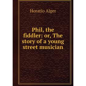 

Книга Phil, the fiddler: or, The story of a young street musician