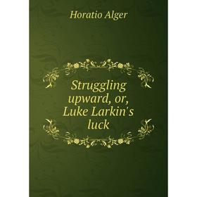 

Книга Struggling upward, or, Luke Larkin's luck