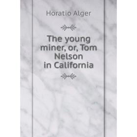 

Книга The young miner, or, Tom Nelson in California