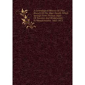 

Книга A Genealogical History Of That Branch Of The Alger Family Which Springs From Thomas Alger Of Taunton And Bridgewater, In Massachusetts. 1665-187