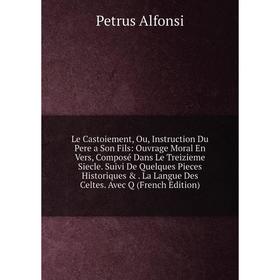 

Книга Le Castoiement, Ou, Instruction Du Pere a Son Fils: Ouvrage Moral En Vers, Composé Dans Le Treizieme Siecle Suivi De Quelques Pieces Historiques