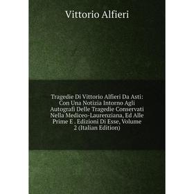 

Книга Tragedie Di Vittorio Alfieri Da Asti: Con Una Notizia Intorno Agli Autografi Delle Tragedie Conservati Nella Mediceo-Laurenziana, Ed Alle Prime