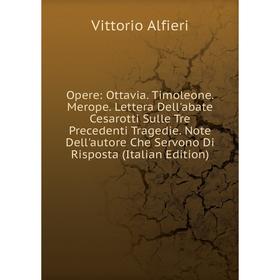 

Книга Opere: Ottavia Timoleone Merope Lettera Dell'abate Cesarotti Sulle Tre Precedenti Tragedie Note Dell'autore Che Servono Di Risposta i