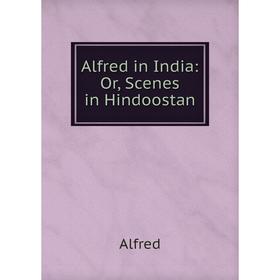 

Книга Alfred in India: Or, Scenes in Hindoostan