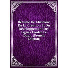 

Книга Résumé De L'histoire De La Création Et Du Développement Des Ligues Contre Le Duel. (French Edition)