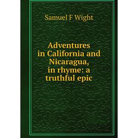 

Книга Adventures in California and Nicaragua, in rhyme: a truthful epic