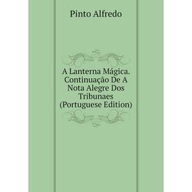 

Книга A Lanterna Mágica. Continuação De A Nota Alegre Dos Tribunaes (Portuguese Edition)