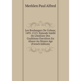 

Книга Les Boulangers De Colmar, 1495-1513: Épisode Inédit De L'histoire Des Coalitions Ouvrières En Alsace Au Moyen Age