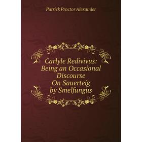 

Книга Carlyle Redivivus: Being an Occasional Discourse On Sauerteig by Smelfungus