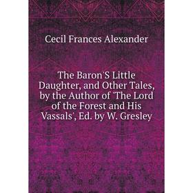 

Книга The Baron'S Little Daughter, and Other Tales, by the Author of 'The Lord of the Forest and His Vassals', Ed. by W. Gresley