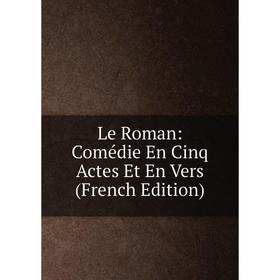 

Книга Le Roman: Comédie En Cinq Actes Et En Vers