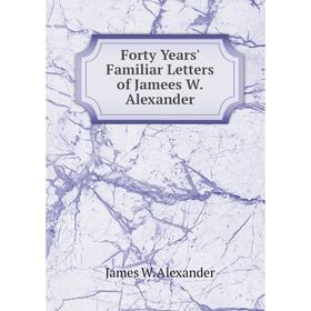 

Книга Forty Years' Familiar Letters of Jamees W. Alexander