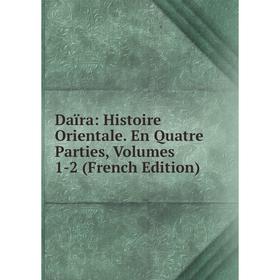 

Книга Daïra: Histoire Orientale. En Quatre Parties, Volumes 1-2 (French Edition)