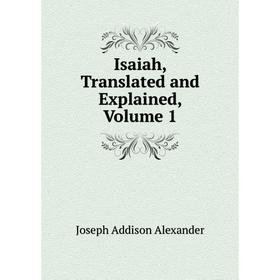 

Книга Isaiah, Translated and Explained, Volume 1