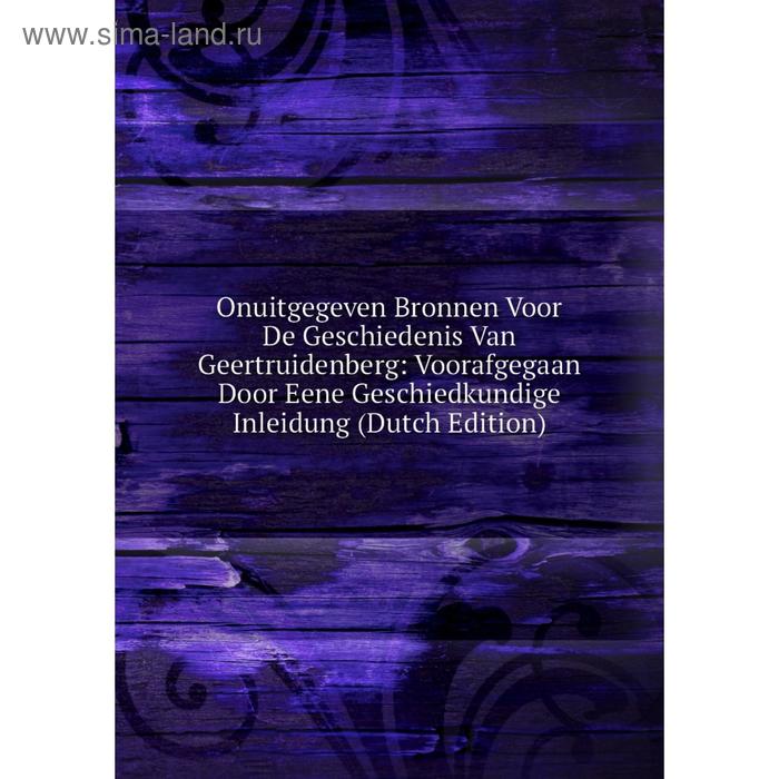 фото Книга onuitgegeven bronnen voor de geschiedenis van geertruidenberg: voorafgegaan door eene geschiedkundige inleidung nobel press