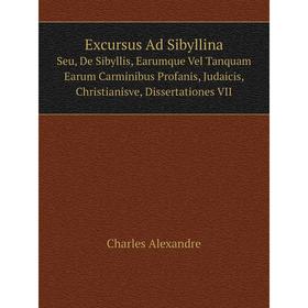 

Книга Excursus Ad Sibyllina Seu, De Sibyllis, Earumque Vel Tanquam Earum Carminibus Profanis, Judaicis, Christianisve, Dissertationes VII