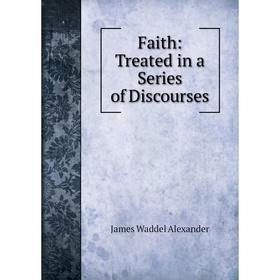 

Книга Faith: Treated in a Series of Discourses