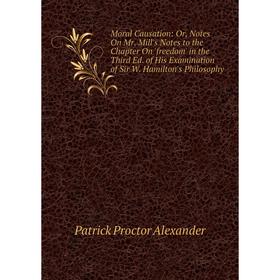 

Книга Moral Causation: or Notes On Mr Mill's Notes to the Chapter On 'freedom' in the Third Ed of His Examination of Sir W Hamilton's Philosophy