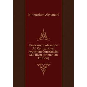

Книга Itinerarivm Alexandri Ad Constantivm Avgvstvm Constantini M. Filivm (Romanian Edition)