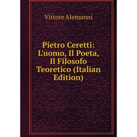 

Книга Pietro Ceretti: L'uomo, Il Poeta, Il Filosofo Teoretico (Italian Edition)