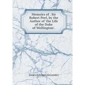 

Книга Memoirs of Sir Robert Peel, by the Author of 'the Life of the Duke of Wellington'