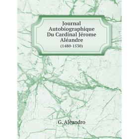 

Книга Journal Autobiographique Du Cardinal Jérome Aléandre (1480-1530)