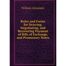 

Книга Rules and Forms for Drawing, Negotiating, and Recovering Payment of Bills of Exchange, and Promissory Notes