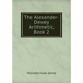 

Книга The Alexander-Dewey Arithmetic, Book 2