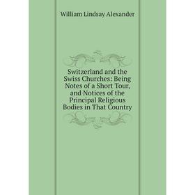 

Книга Switzerland and the Swiss Churches: Being Notes of a Short Tour, and Notices of the Principal Religious Bodies in That Country