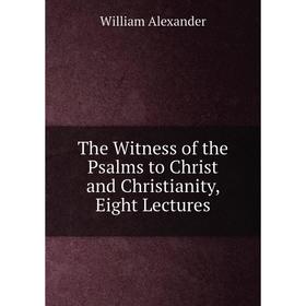 

Книга The Witness of the Psalms to Christ and Christianity, Eight Lectures
