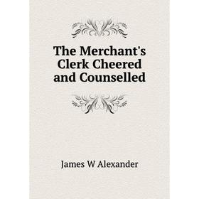 

Книга The Merchant's Clerk Cheered and Counselled