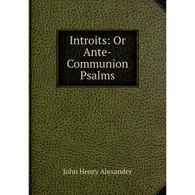 

Книга Introits: Or Ante-Communion Psalms