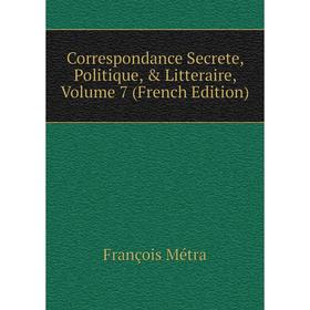 

Книга Correspondance Secrete, Politique, & Litteraire, Volume 7 (French Edition)