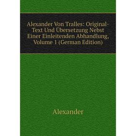 

Книга Alexander Von Tralles: Original-Text Und Übersetzung Nebst Einer Einleitenden Abhandlung, Volume 1 (German Edition)
