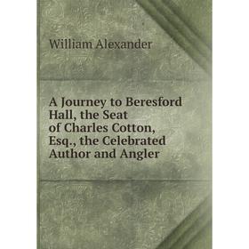

Книга A Journey to Beresford Hall, the Seat of Charles Cotton, Esq., the Celebrated Author and Angler