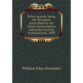 

Книга Select poems: being the literature prescribed for the junior matriculation and junior leaving examinations, 1898