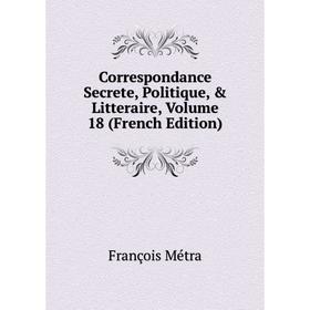 

Книга Correspondance Secrete, Politique, & Litteraire, Volume 18 (French Edition)